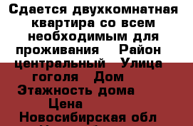 Сдается двухкомнатная квартира со всем необходимым для проживания. › Район ­ центральный › Улица ­ гоголя › Дом ­ 6 › Этажность дома ­ 12 › Цена ­ 11 700 - Новосибирская обл., Новосибирск г. Недвижимость » Квартиры аренда   . Новосибирская обл.,Новосибирск г.